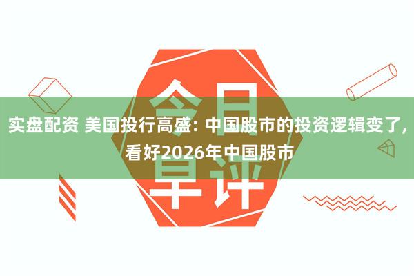 实盘配资 美国投行高盛: 中国股市的投资逻辑变了, 看好2026年中国股市