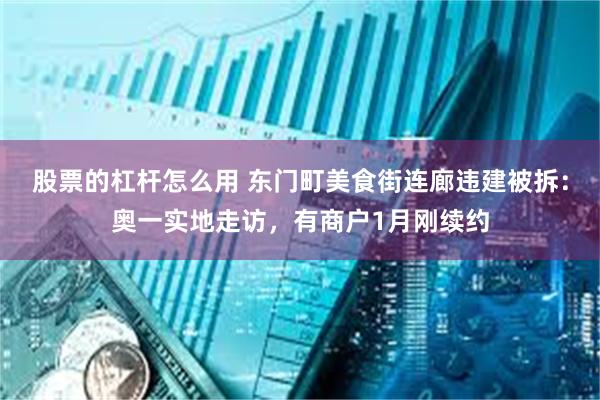 股票的杠杆怎么用 东门町美食街连廊违建被拆：奥一实地走访，有商户1月刚续约