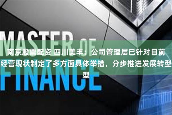 南京股票配资 四川美丰:公司管理层已针对目前经营现状制定了多方面具体举措,分步推进发展转型