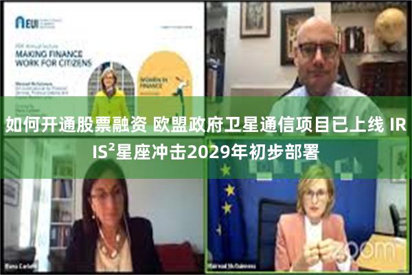 如何开通股票融资 欧盟政府卫星通信项目已上线 IRIS²星座冲击2029年初步部署