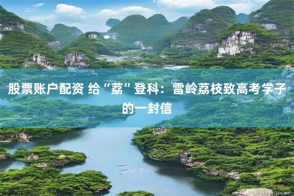 股票账户配资 给“荔”登科：雷岭荔枝致高考学子的一封信