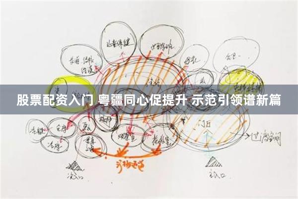 股票配资入门 粤疆同心促提升 示范引领谱新篇