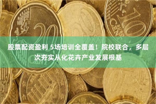 股票配资盈利 5场培训全覆盖！院校联合，多层次夯实从化花卉产业发展根基