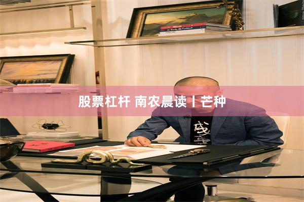 股票杠杆 南农晨读丨芒种