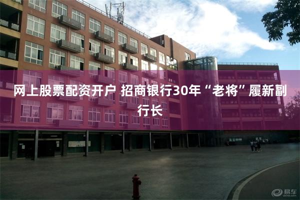 网上股票配资开户 招商银行30年“老将”履新副行长