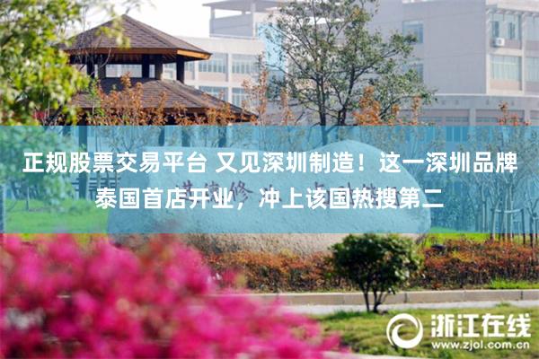 正规股票交易平台 又见深圳制造！这一深圳品牌泰国首店开业，冲上该国热搜第二