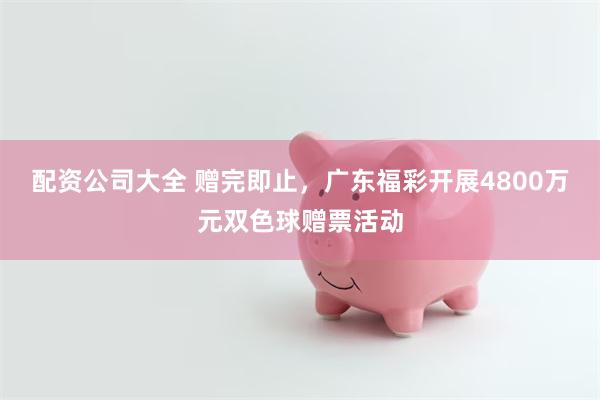 配资公司大全 赠完即止,广东福彩开展4800万元双色球赠票活动
