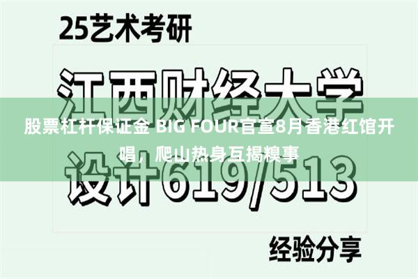 股票杠杆保证金 BIG FOUR官宣8月香港红馆开唱，爬山热身互揭糗事