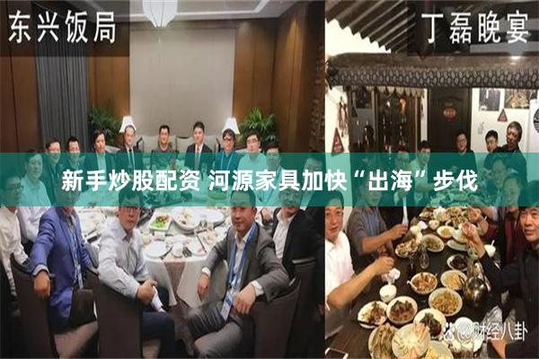新手炒股配资 河源家具加快“出海”步伐