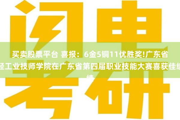 买卖股票平台 喜报：6金5铜11优胜奖!广东省轻工业技师学院在广东省第四届职业技能大赛喜获佳绩