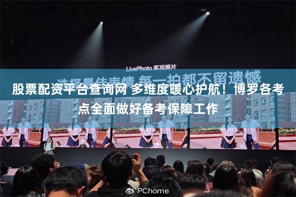 股票配资平台查询网 多维度暖心护航！博罗各考点全面做好备考保障工作