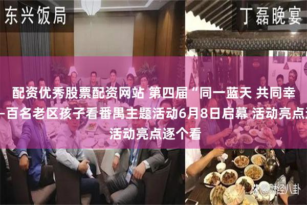 配资优秀股票配资网站 第四届“同一蓝天 共同幸福”——百名老区孩子看番禺主题活动6月8日启幕 活动亮点逐个看