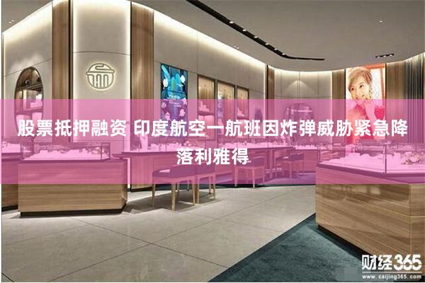 股票抵押融资 印度航空一航班因炸弹威胁紧急降落利雅得
