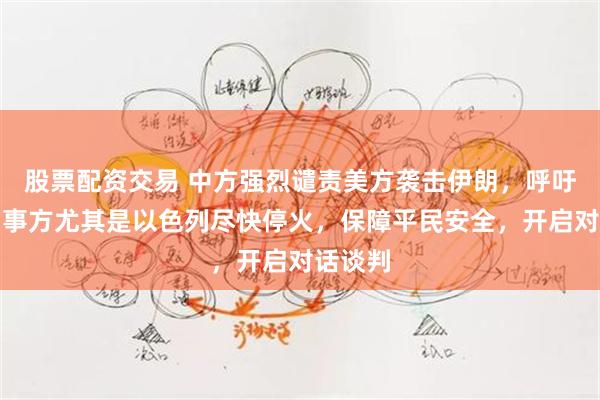 股票配资交易 中方强烈谴责美方袭击伊朗，呼吁冲突当事方尤其是以色列尽快停火，保障平民安全，开启对话谈判