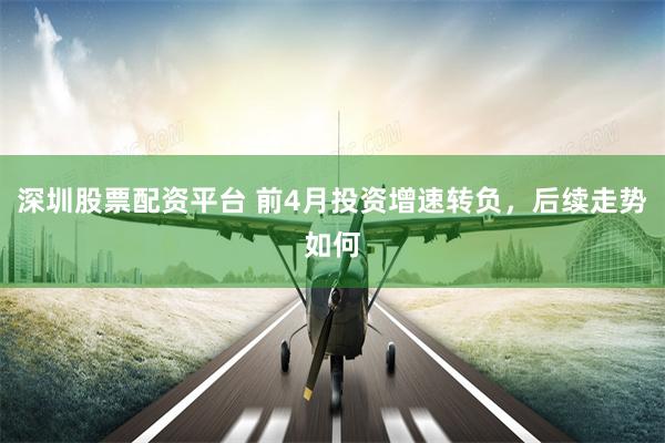 深圳股票配资平台 前4月投资增速转负，后续走势如何