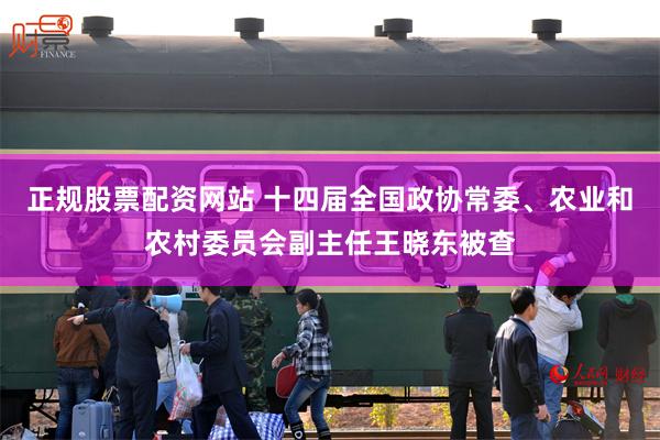 正规股票配资网站 十四届全国政协常委、农业和农村委员会副主任王晓东被查