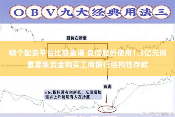 哪个配资平台比较靠谱 良信股份使用1.3亿元闲置募集资金购买工商银行结构性存款