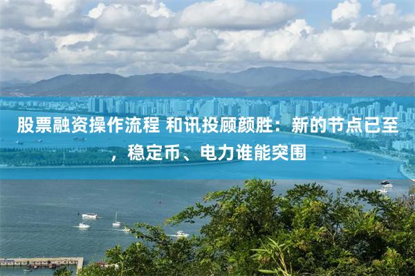 股票融资操作流程 和讯投顾颜胜：新的节点已至，稳定币、电力谁能突围