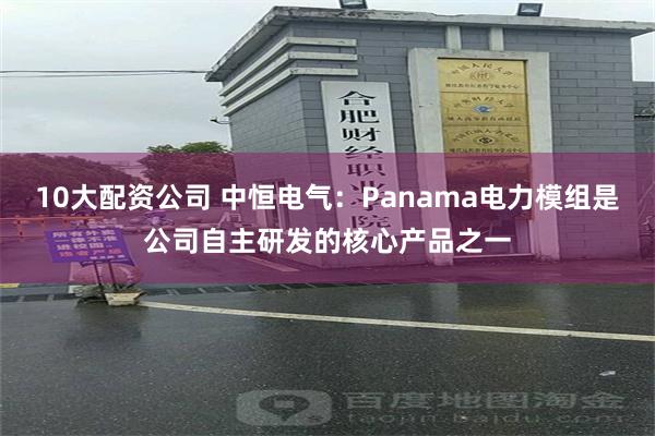 10大配资公司 中恒电气：Panama电力模组是公司自主研发的核心产品之一