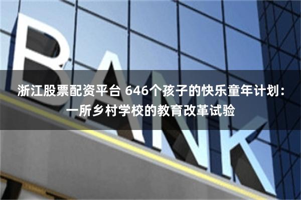 浙江股票配资平台 646个孩子的快乐童年计划：一所乡村学校的教育改革试验
