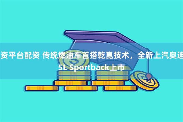 配资平台配资 传统燃油车首搭乾崑技术，全新上汽奥迪A5L Sportback上市