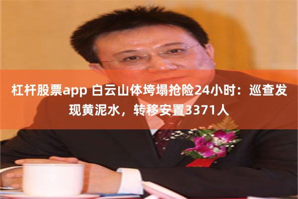 杠杆股票app 白云山体垮塌抢险24小时：巡查发现黄泥水，转移安置3371人