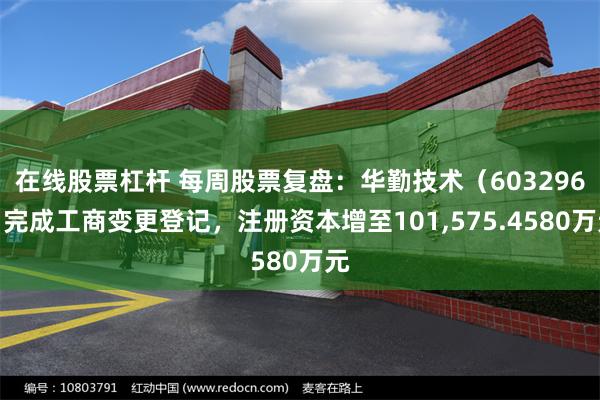 在线股票杠杆 每周股票复盘:华勤技术(603296)完成工商变更登记,注册资本增至101,575.4580万元