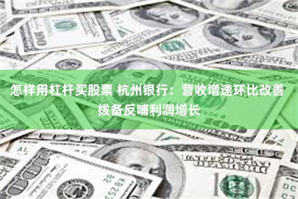 怎样用杠杆买股票 杭州银行：营收增速环比改善 拨备反哺利润增长
