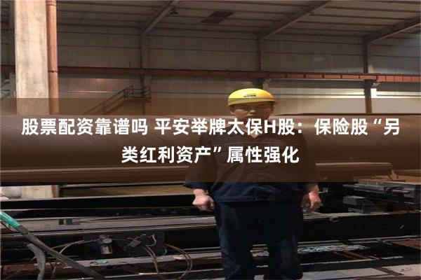 股票配资靠谱吗 平安举牌太保H股：保险股“另类红利资产”属性强化