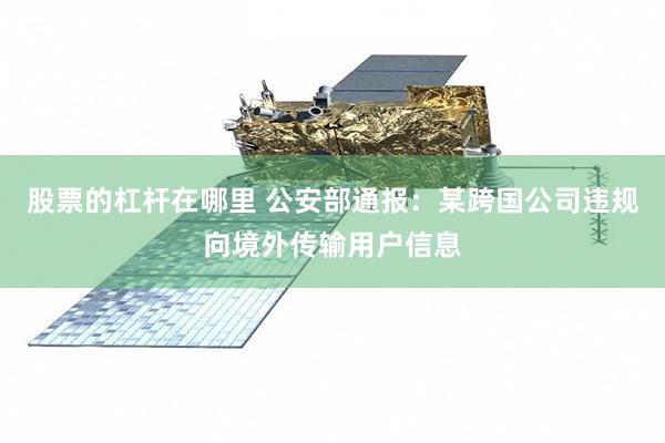 股票的杠杆在哪里 公安部通报：某跨国公司违规向境外传输用户信息