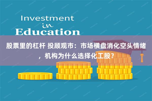 股票里的杠杆 投顾观市：市场横盘消化空头情绪，机构为什么选择化工股？