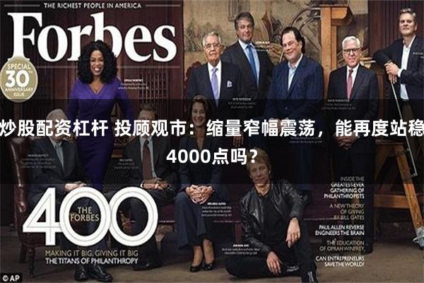 炒股配资杠杆 投顾观市：缩量窄幅震荡，能再度站稳4000点吗？
