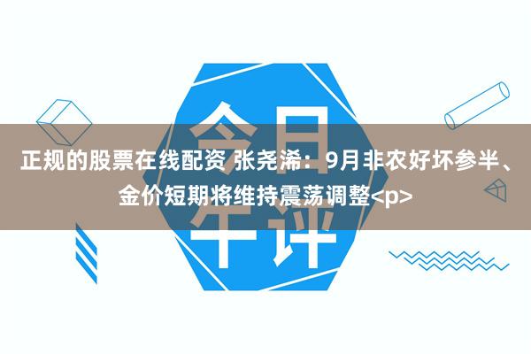 正规的股票在线配资 张尧浠：9月非农好坏参半、金价短期将维持震荡调整<p>