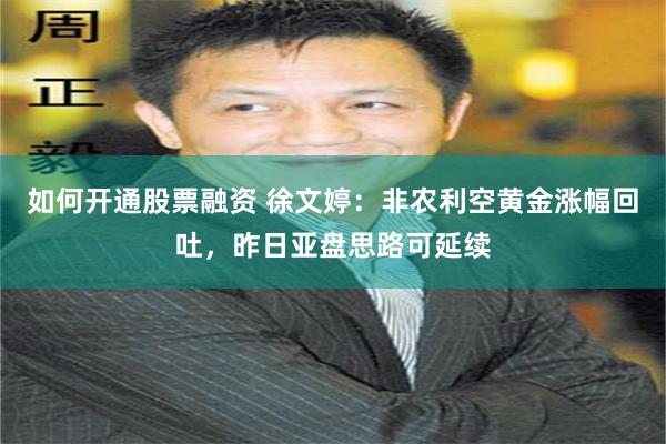 如何开通股票融资 徐文婷：非农利空黄金涨幅回吐，昨日亚盘思路可延续
