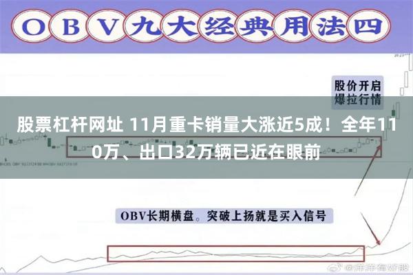股票杠杆网址 11月重卡销量大涨近5成！全年110万、出口32万辆已近在眼前