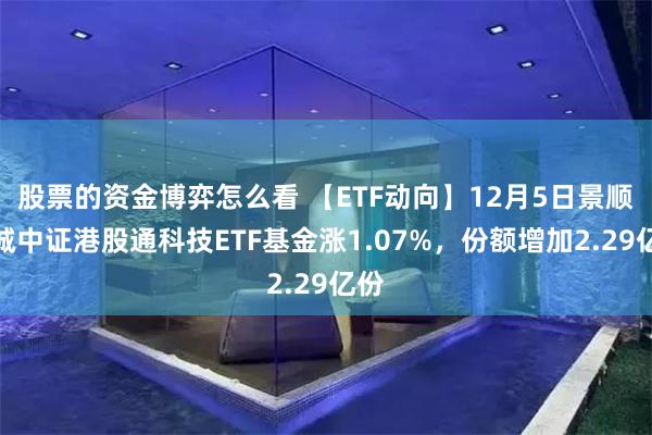 股票的资金博弈怎么看 【ETF动向】12月5日景顺长城中证港股通科技ETF基金涨1.07%，份额增加2.29亿份