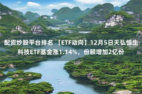 配资炒股平台排名 【ETF动向】12月5日天弘恒生科技ETF基金涨1.14%，份额增加2亿份
