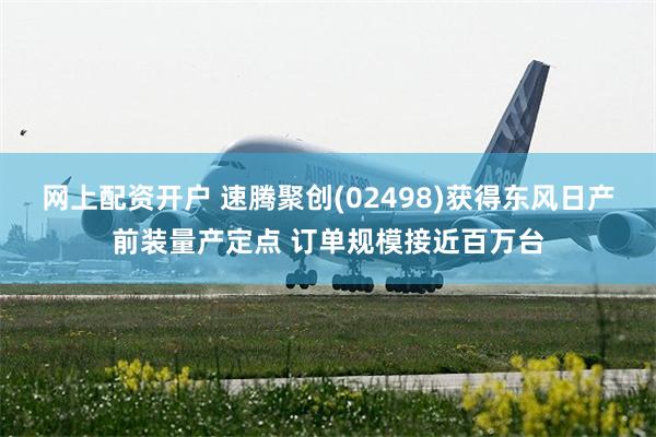 网上配资开户 速腾聚创(02498)获得东风日产前装量产定点 订单规模接近百万台