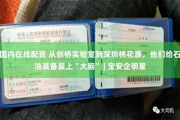 国内在线配资 从剑桥实验室到深圳桃花源，他们给石油装备装上“大脑” | 宝安企明星