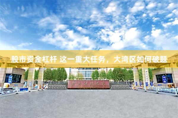 股市资金杠杆 这一重大任务，大湾区如何破题