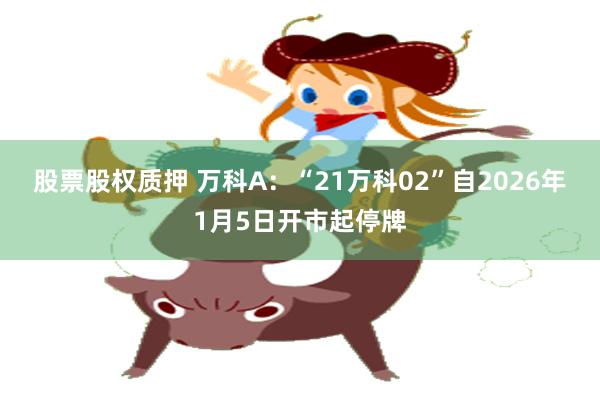 股票股权质押 万科A：“21万科02”自2026年1月5日开市起停牌