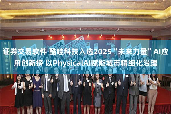 证券交易软件 酷哇科技入选2025“未来力量”AI应用创新榜 以PhysicalAI赋能城市精细化治理