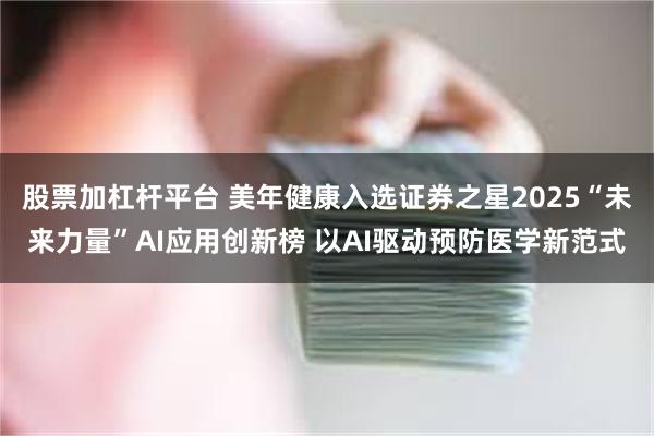 股票加杠杆平台 美年健康入选证券之星2025“未来力量”AI应用创新榜 以AI驱动预防医学新范式