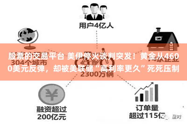 股票的交易平台 美伊停火谈判突发！黄金从4600美元反弹，却被美联储“高利率更久”死死压制