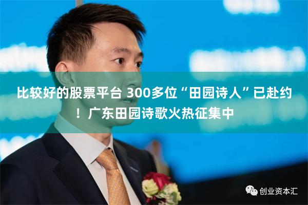 比较好的股票平台 300多位“田园诗人”已赴约！广东田园诗歌火热征集中