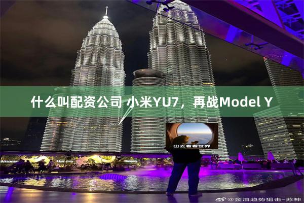 什么叫配资公司 小米YU7，再战Model Y