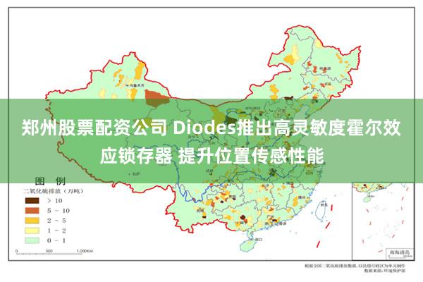郑州股票配资公司 Diodes推出高灵敏度霍尔效应锁存器 提升位置传感性能