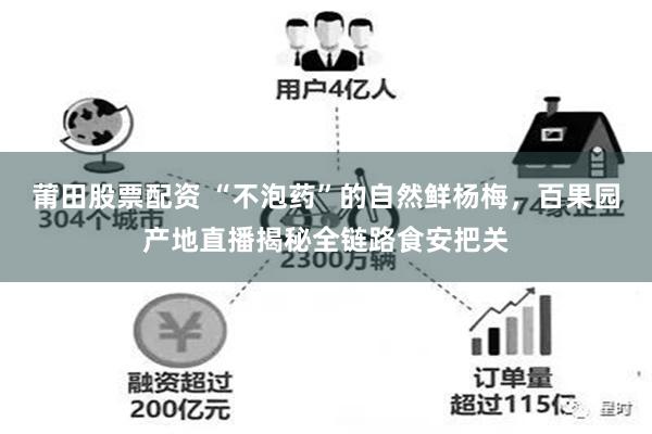 莆田股票配资 “不泡药”的自然鲜杨梅，百果园产地直播揭秘全链路食安把关