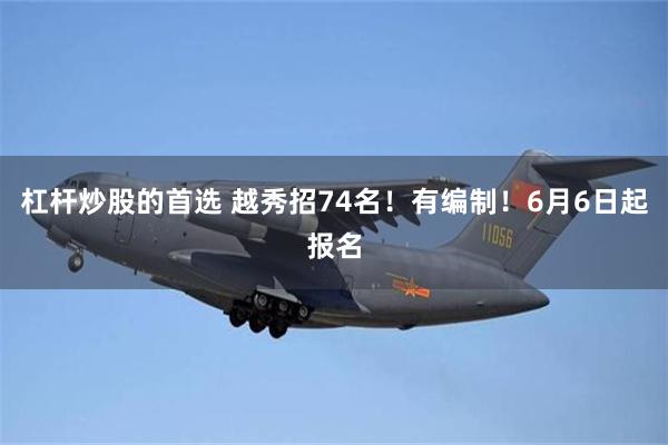 杠杆炒股的首选 越秀招74名!有编制!6月6日起报名