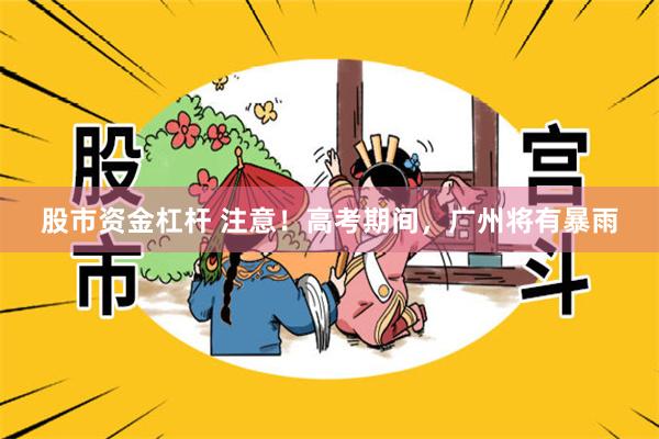 股市资金杠杆 注意！高考期间，广州将有暴雨